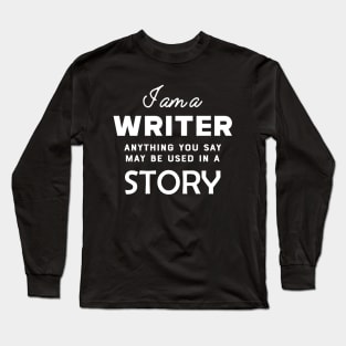 Writer - I am a writer anything you say may used in a story Long Sleeve T-Shirt